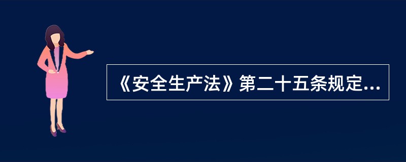 《安全生产法》第二十五条规定：“矿山建设项目和用于生产、储存危险物品的建设项目，