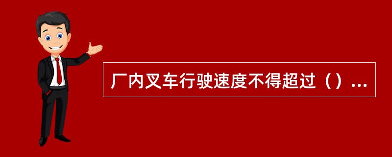 厂内叉车行驶速度不得超过（）KM/h。