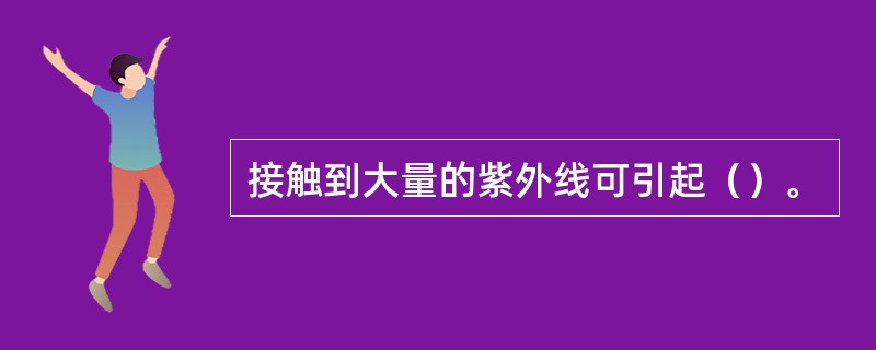 接触到大量的紫外线可引起（）。