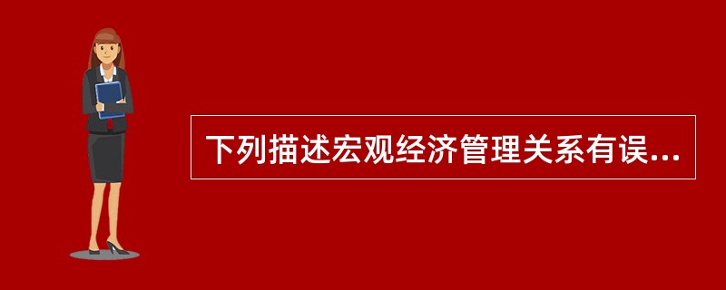 下列描述宏观经济管理关系有误的是（）。