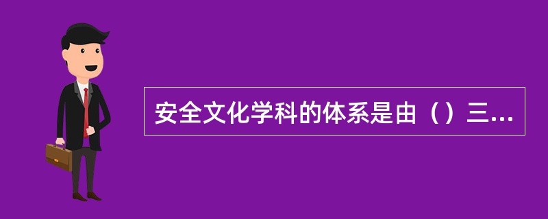 安全文化学科的体系是由（）三个层次构成。