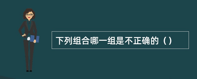 下列组合哪一组是不正确的（）