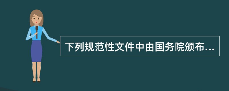 下列规范性文件中由国务院颁布的是（）