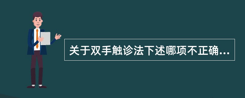 关于双手触诊法下述哪项不正确（）