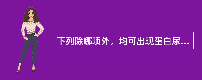 下列除哪项外，均可出现蛋白尿（）