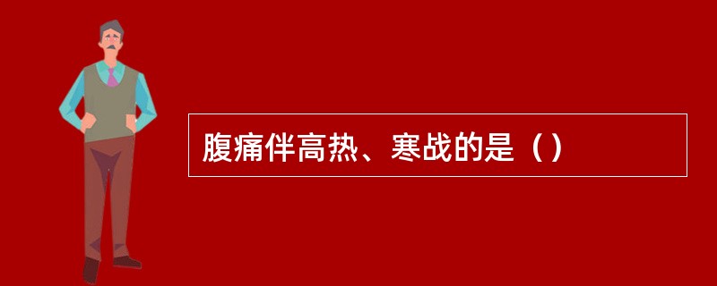 腹痛伴高热、寒战的是（）