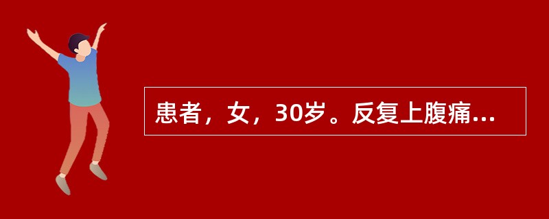 患者，女，30岁。反复上腹痛6年，饥饿时加重，进食后减轻。近1周来进食后，上腹部