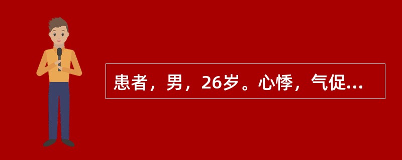患者，男，26岁。心悸，气促1年。查体：两颊暗红，颈静脉明显怒张，下肢浮肿，心浊