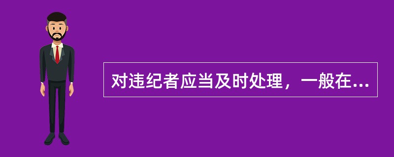 对违纪者应当及时处理，一般在发现违纪行为（）日以内给予处分。