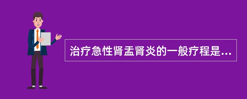 治疗急性肾盂肾炎的一般疗程是（）