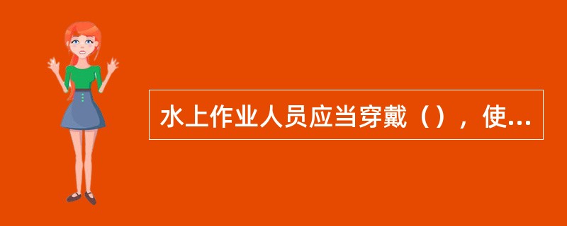 水上作业人员应当穿戴（），使用安全带，严防意外落水。