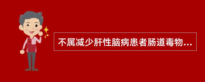 不属减少肝性脑病患者肠道毒物生成及吸收的治疗措施是（）