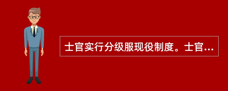 士官实行分级服现役制度。士官分级服现役年限为：初级士官最高年，中级士官最高年，高