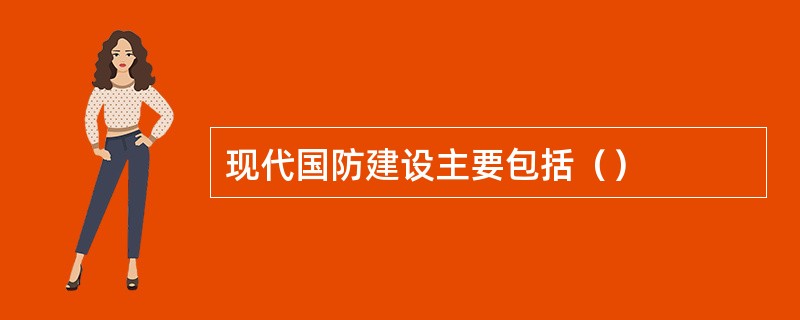 现代国防建设主要包括（）