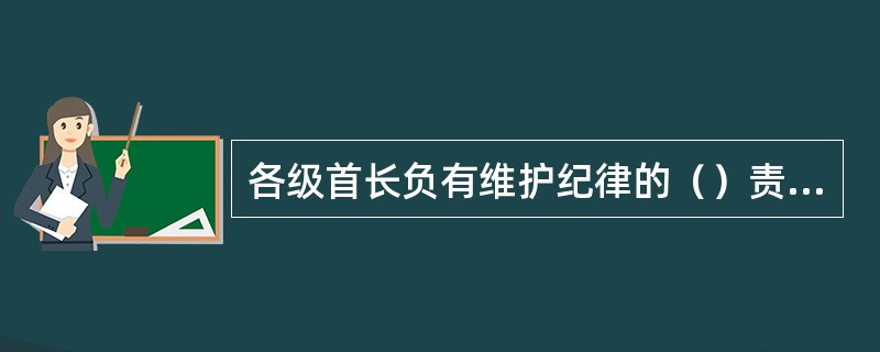 各级首长负有维护纪律的（）责任。