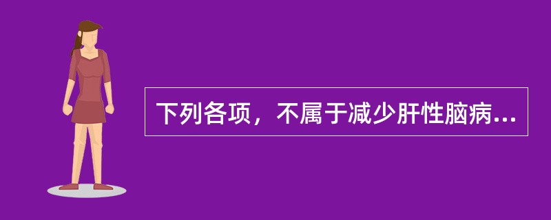 下列各项，不属于减少肝性脑病患者肠道毒物生成及吸收的治疗措施是（）