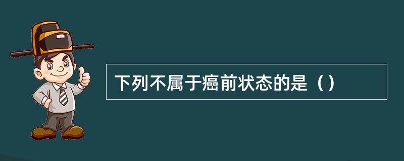 下列不属于癌前状态的是（）