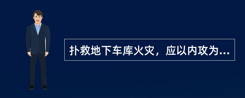 扑救地下车库火灾，应以内攻为主，消防车应当直接驶入地下车库实施灭火。