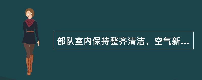 部队室内保持整齐清洁，空气新鲜，无（），无污迹，无烟头，无积尘。