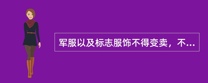 军服以及标志服饰不得变卖，不得仿制，不得擅自拆改或者借（送）给非军人。