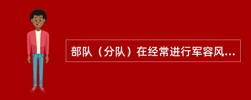 部队（分队）在经常进行军容风纪教育的同时，必须建立健全检查制度。连每＿、营每＿、