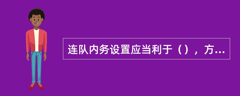 连队内务设置应当利于（），方便生活，因地制宜，整齐划一，符合卫生要求。