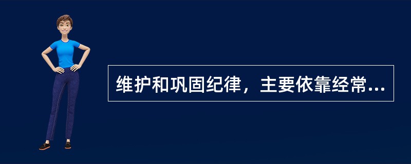 维护和巩固纪律，主要依靠经常性的理想信念、道德和纪律教育，依靠经常性的严格管理，