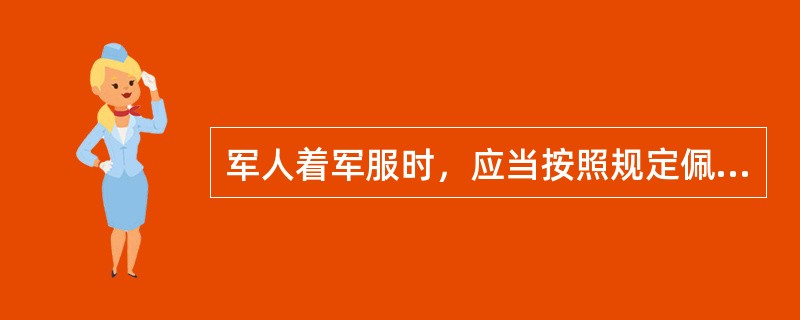 军人着军服时，应当按照规定佩带国家和军队统一颁发的（）等，不得佩带其他徽章。