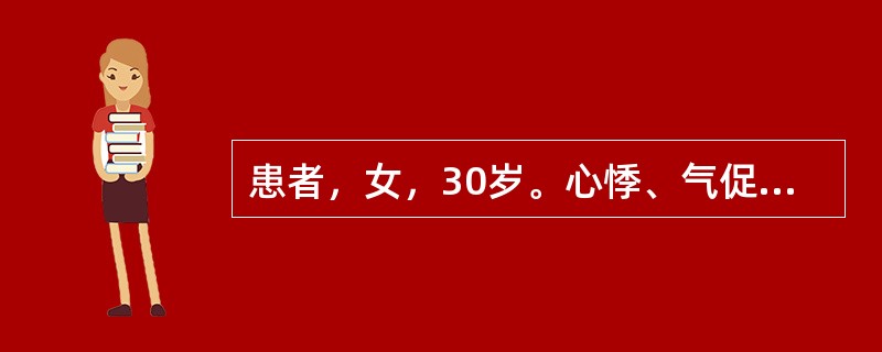 患者，女，30岁。心悸、气促2个月，咯粉红色泡沫痰。检查：面颊暗红，口绀，双肺底