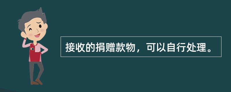 接收的捐赠款物，可以自行处理。