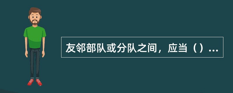 友邻部队或分队之间，应当（），遇事协商解决。