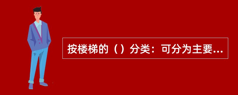 按楼梯的（）分类：可分为主要楼梯、辅助楼梯以及消防楼梯。