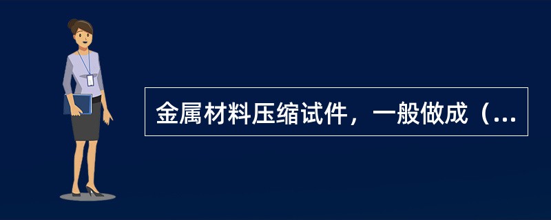 金属材料压缩试件，一般做成（）。