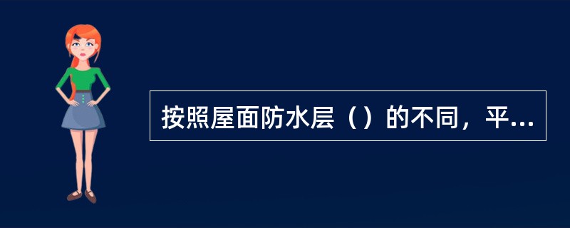 按照屋面防水层（）的不同，平屋顶的防水分为刚性防水屋面、柔性防水屋面两种类型。