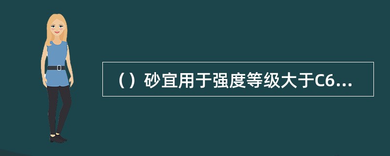 （）砂宜用于强度等级大于C60的混凝土。