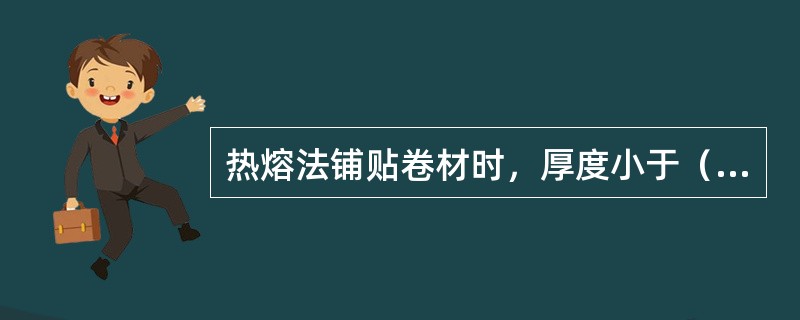 热熔法铺贴卷材时，厚度小于（）mm的高聚物改性沥青防水卷材，严禁采用热熔法施工。