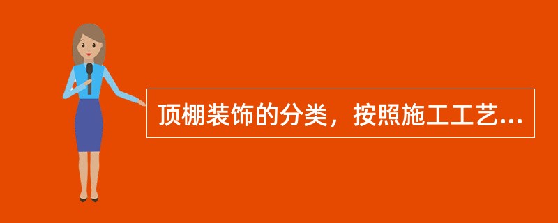 顶棚装饰的分类，按照施工工艺的不同，可以分为：（）。