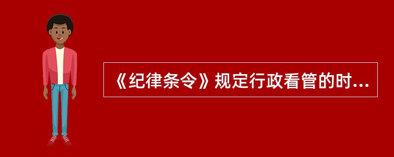 《纪律条令》规定行政看管的时限一般不超过（）。