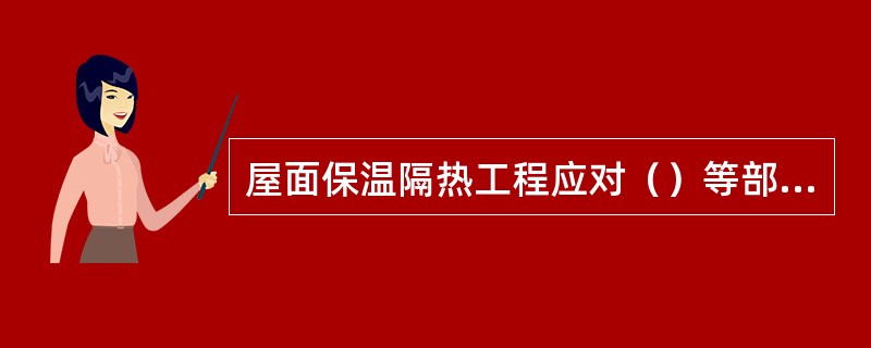 屋面保温隔热工程应对（）等部位进行隐蔽工程验收，并应有详细的文字记录和必要的图像