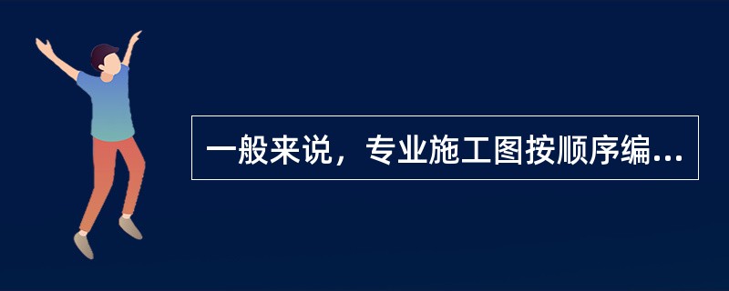 一般来说，专业施工图按顺序编排，放于首位的是（）。