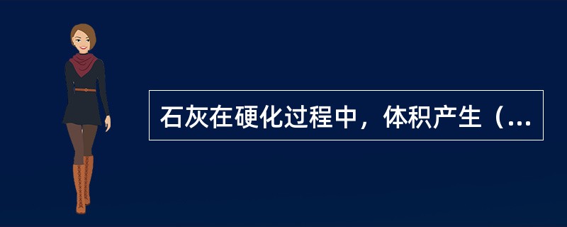 石灰在硬化过程中，体积产生（）。