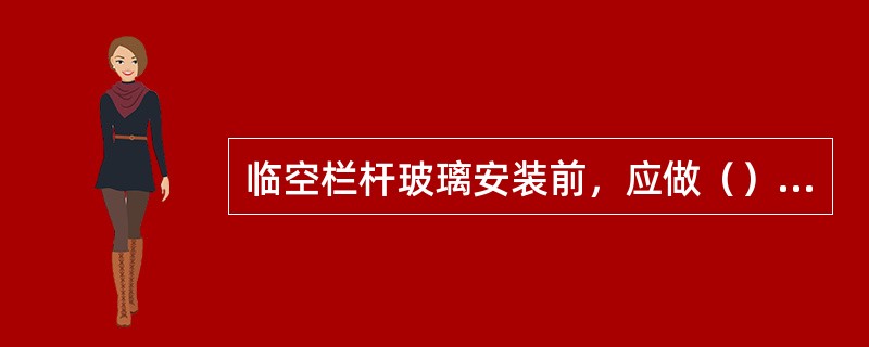 临空栏杆玻璃安装前，应做（）试验。
