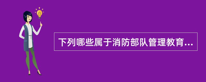 下列哪些属于消防部队管理教育的法规依据（）。