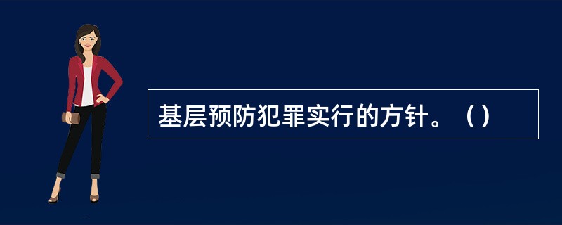 基层预防犯罪实行的方针。（）