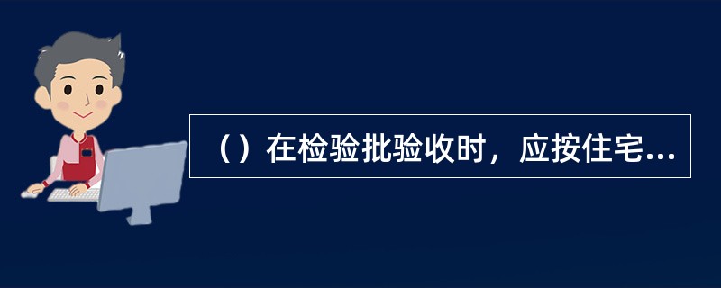 （）在检验批验收时，应按住宅工程质量通病控制标准对工程质量通病控制情况进行检查，