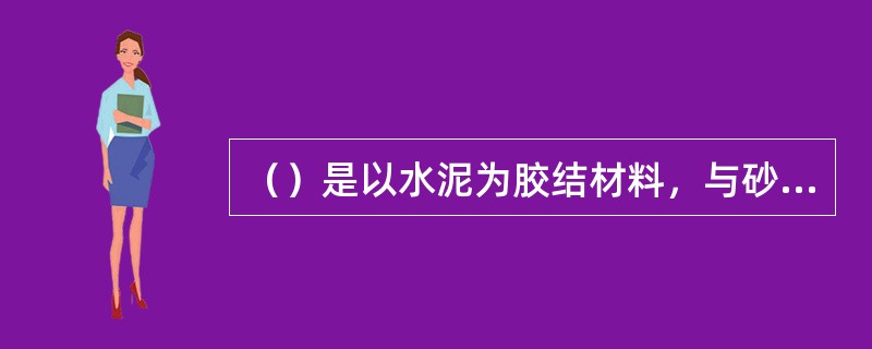 （）是以水泥为胶结材料，与砂、石（轻骨料）等经加水搅拌、成型和养护而制成的一种具