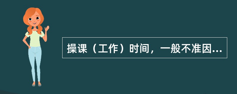 操课（工作）时间，一般不准因私事会客，特殊情况需会客时应经（）批准。