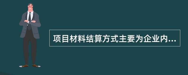 项目材料结算方式主要为企业内部结算和对外结算。