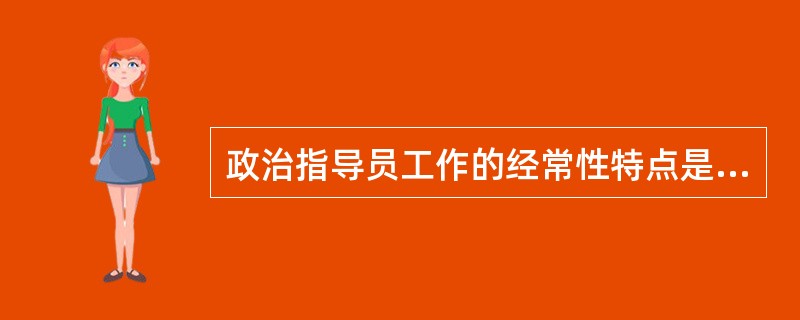 政治指导员工作的经常性特点是由中队建设的和思想政治工作的艰巨性决定的。（）