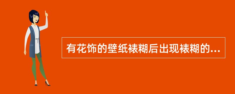 有花饰的壁纸裱糊后出现裱糊的壁纸花饰不对成现象的主要原因（）